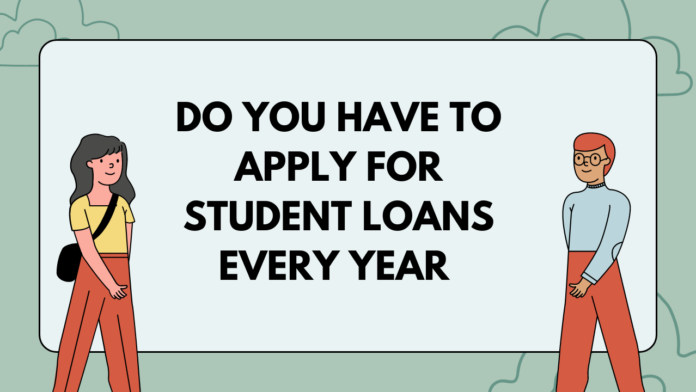 Do you have to apply for student loans every year